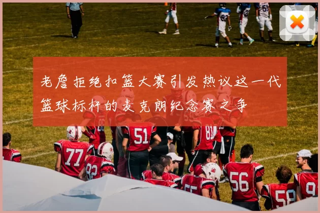 老詹拒绝扣篮大赛引发热议这一代篮球标杆的麦克朗纪念赛之争