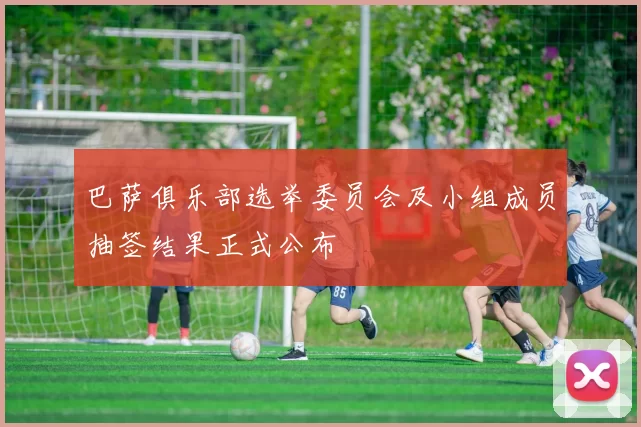 巴萨俱乐部选举委员会及小组成员抽签结果正式公布