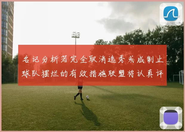 名记分析若完全取消选秀或成制止球队摆烂的有效措施联盟将认真评估此提议