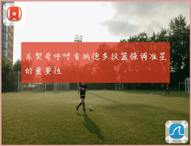 东契奇呼吁肯纳德多投篮强调准星的重要性