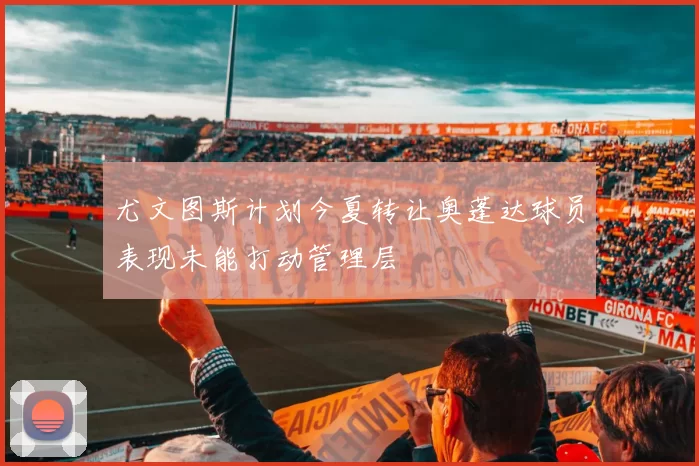 尤文图斯计划今夏转让奥蓬达球员表现未能打动管理层