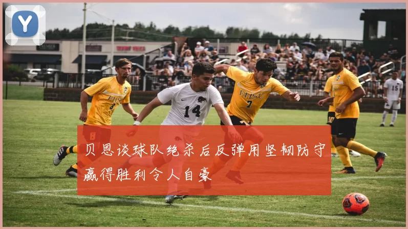 贝恩谈球队绝杀后反弹用坚韧防守赢得胜利令人自豪