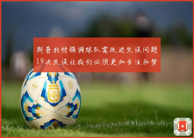 斯普利特强调球队需改进失误问题19次失误让我们必须更加专注和努力