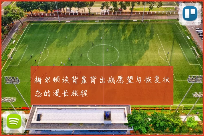 梅尔顿谈背靠背出战愿望与恢复状态的漫长旅程